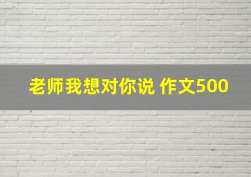 老师我想对你说 作文500